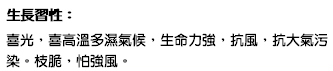 生長習性： 喜光，喜高溫多濕氣候，生命力強，抗風，抗大氣污染。枝脆，怕強風。