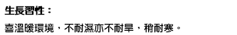 生長習性： 喜溫暖環境，不耐濕亦不耐旱，稍耐寒。