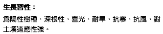 生長習性： 為陽性樹種，深根性，喜光，耐旱，抗寒，抗風，對土壤適應性強。